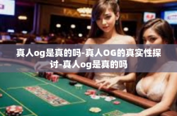 真人og是真的吗-真人OG的真实性探讨-真人og是真的吗