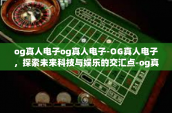 og真人电子og真人电子-OG真人电子，探索未来科技与娱乐的交汇点-og真人电子og真人电子