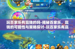 玩百家乐有赢钱的吗-揭秘百家乐，赢钱的可能性与策略探讨-玩百家乐有赢钱的吗