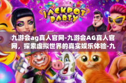 九游会ag真人官网-九游会AG真人官网，探索虚拟世界的真实娱乐体验-九游会ag真人官网