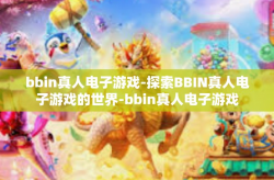 bbin真人电子游戏-探索BBIN真人电子游戏的世界-bbin真人电子游戏