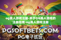 og真人游戏注册-关于OG真人游戏的注册指南-og真人游戏注册