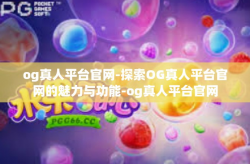 og真人平台官网-探索OG真人平台官网的魅力与功能-og真人平台官网