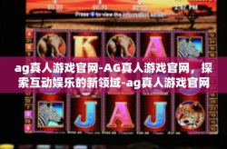 ag真人游戏官网-AG真人游戏官网，探索互动娱乐的新领域-ag真人游戏官网
