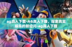 ag真人下载-AG真人下载，探索真实娱乐的新纪元-ag真人下载