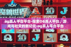 og真人平台平台-探索OG真人平台，游戏与社交的新纪元-og真人平台平台