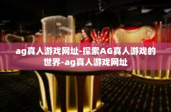 ag真人游戏网址-探索AG真人游戏的世界-ag真人游戏网址