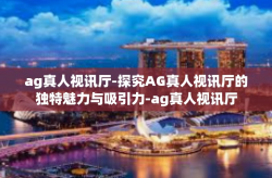 ag真人视讯厅-探究AG真人视讯厅的独特魅力与吸引力-ag真人视讯厅