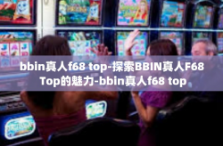 bbin真人f68 top-探索BBIN真人F68 Top的魅力-bbin真人f68 top