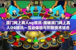澳门网上真人og视讯-揭秘澳门网上真人OG视讯—互动体验与创新技术结合的魅力-澳门网上真人og视讯