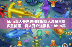 bbin真人开户送-BBIN新人注册享受多重优惠，真人开户送豪礼！bbin真人开户送