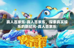 真人百家乐-真人百家乐，探索真实娱乐的新纪元-真人百家乐