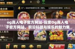 og真人电子官方网站-探索Og真人电子官方网站，前沿科技与娱乐的魅力集结地-og真人电子官方网站