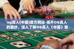 og真人(中国)官方网站-揭开OG真人的面纱，深入了解OG真人（中国）官方网站-og真人(中国)官方网站