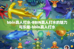 bbin真人打水-BBIN真人打水的魅力与乐趣-bbin真人打水