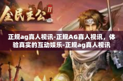 正规ag真人视讯-正规AG真人视讯，体验真实的互动娱乐-正规ag真人视讯