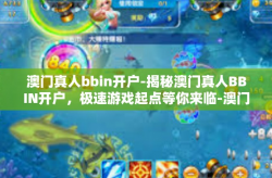 澳门真人bbin开户-揭秘澳门真人BBIN开户，极速游戏起点等你来临-澳门真人bbin开户