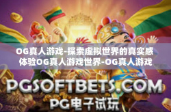 OG真人游戏-探索虚拟世界的真实感 体验OG真人游戏世界-OG真人游戏