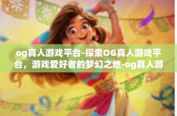 og真人游戏平台-探索OG真人游戏平台，游戏爱好者的梦幻之地-og真人游戏平台