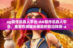 ag视作讯真人平台-AG视作讯真人平台，重塑在线娱乐体验的前沿阵地-ag视作讯真人平台