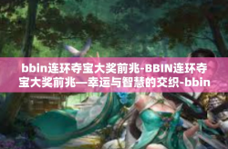 bbin连环夺宝大奖前兆-BBIN连环夺宝大奖前兆—幸运与智慧的交织-bbin连环夺宝大奖前兆