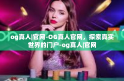 og真人|官网-OG真人官网，探索真实世界的门户-og真人|官网