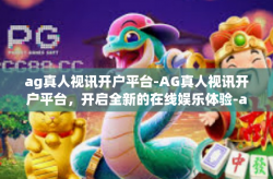 ag真人视讯开户平台-AG真人视讯开户平台，开启全新的在线娱乐体验-ag真人视讯开户平台