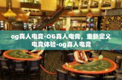 og真人电竞-OG真人电竞，重新定义电竞体验-og真人电竞