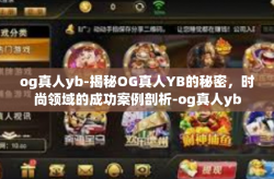 og真人yb-揭秘OG真人YB的秘密，时尚领域的成功案例剖析-og真人yb