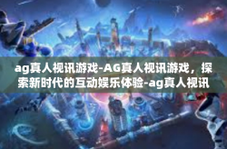 ag真人视讯游戏-AG真人视讯游戏，探索新时代的互动娱乐体验-ag真人视讯游戏