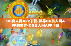 OG真人网APP下载-探寻OG真人网APP的世界-OG真人网APP下载
