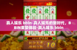 真人娱乐 bbin-真人娱乐的新时代，BBIN重塑体验-真人娱乐 bbin