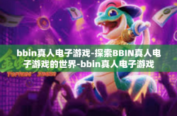 bbin真人电子游戏-探索BBIN真人电子游戏的世界-bbin真人电子游戏