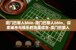 澳门巴黎人bbin-澳门巴黎人bbin，探索城市与娱乐的完美结合-澳门巴黎人bbin