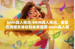 bbin真人视讯-BBIN真人视讯，重塑在线娱乐体验的未来面貌-bbin真人视讯