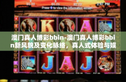 澳门真人博彩bbin-澳门真人博彩bbin新风貌及变化脉络，真人式体验与娱乐新趋势-澳门真人博彩bbin
