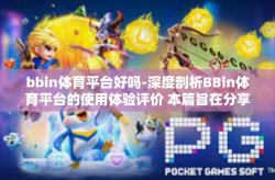 bbin体育平台好吗-深度剖析BBin体育平台的使用体验评价 本篇旨在分享个人的真实经验评价，就bbin体育平台的诸多特点进行综合介绍和评价其使用价值、特点亮点与存在的问题，希望帮助更多人做出明智的选择。bbin体育平台好吗