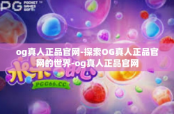 og真人正品官网-探索OG真人正品官网的世界-og真人正品官网