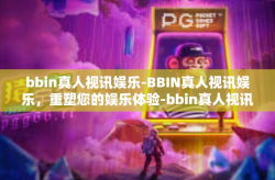 bbin真人视讯娱乐-BBIN真人视讯娱乐，重塑您的娱乐体验-bbin真人视讯娱乐