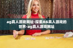ag真人游戏网址-探索AG真人游戏的世界-ag真人游戏网址