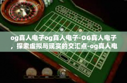 og真人电子og真人电子-OG真人电子，探索虚拟与现实的交汇点-og真人电子og真人电子