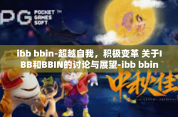 ibb bbin-超越自我，积极变革 关于IBB和BBIN的讨论与展望-ibb bbin