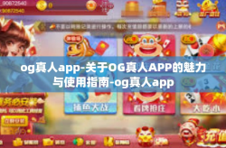 og真人app-关于OG真人APP的魅力与使用指南-og真人app