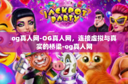 og真人网-OG真人网，连接虚拟与真实的桥梁-og真人网