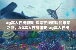 ag真人在线游戏-探索在线游戏的未来之路，AG真人在线游戏-ag真人在线游戏