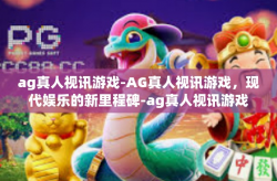 ag真人视讯游戏-AG真人视讯游戏，现代娱乐的新里程碑-ag真人视讯游戏