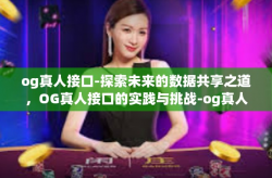 og真人接口-探索未来的数据共享之道，OG真人接口的实践与挑战-og真人接口