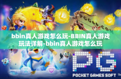bbin真人游戏怎么玩-BBIN真人游戏玩法详解-bbin真人游戏怎么玩
