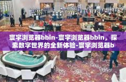 寰宇浏览器bbin-寰宇浏览器bbin，探索数字世界的全新体验-寰宇浏览器bbin