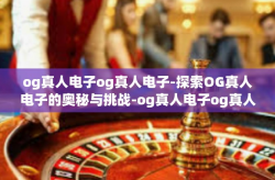og真人电子og真人电子-探索OG真人电子的奥秘与挑战-og真人电子og真人电子